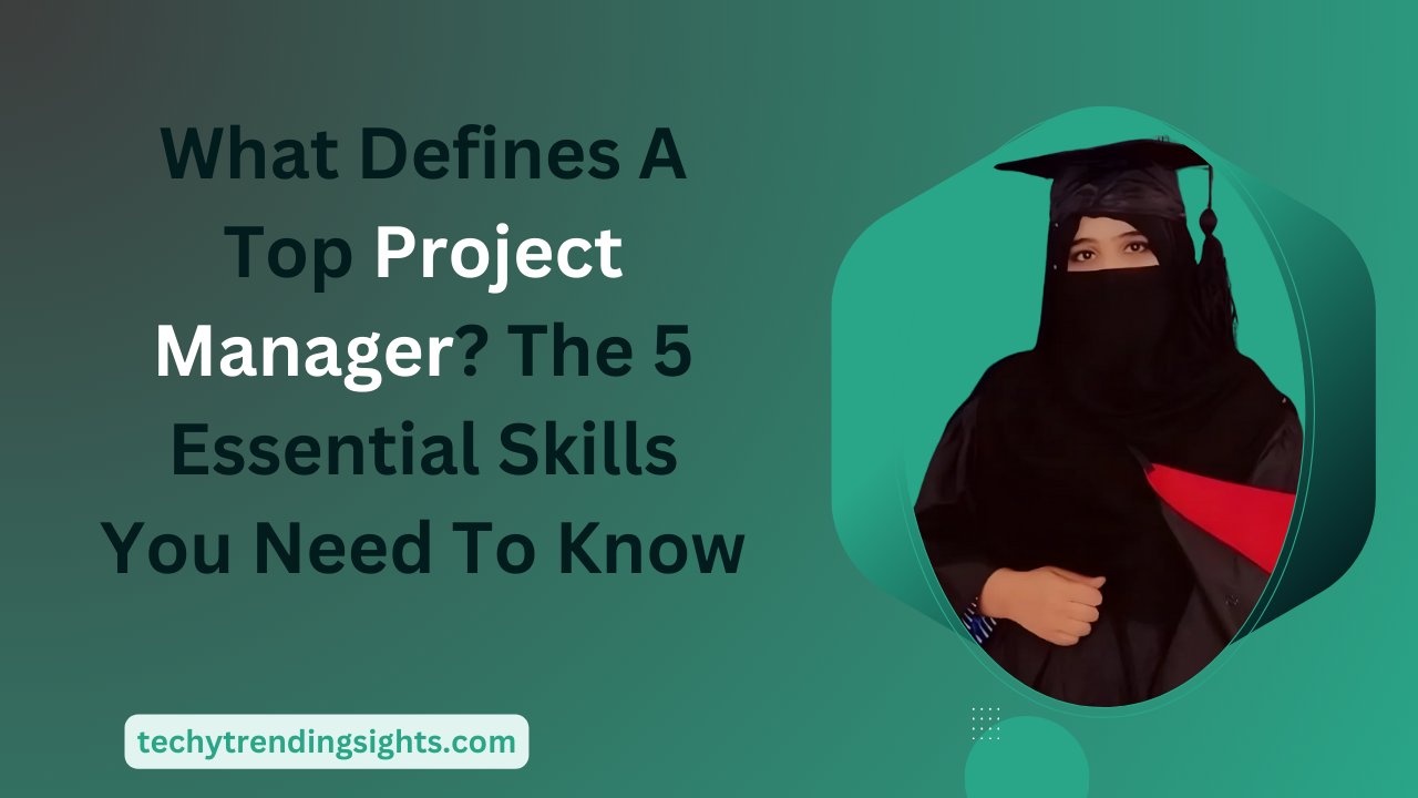 What Defines A Top Project Manager? The 5 Essential Skills You Need To Know