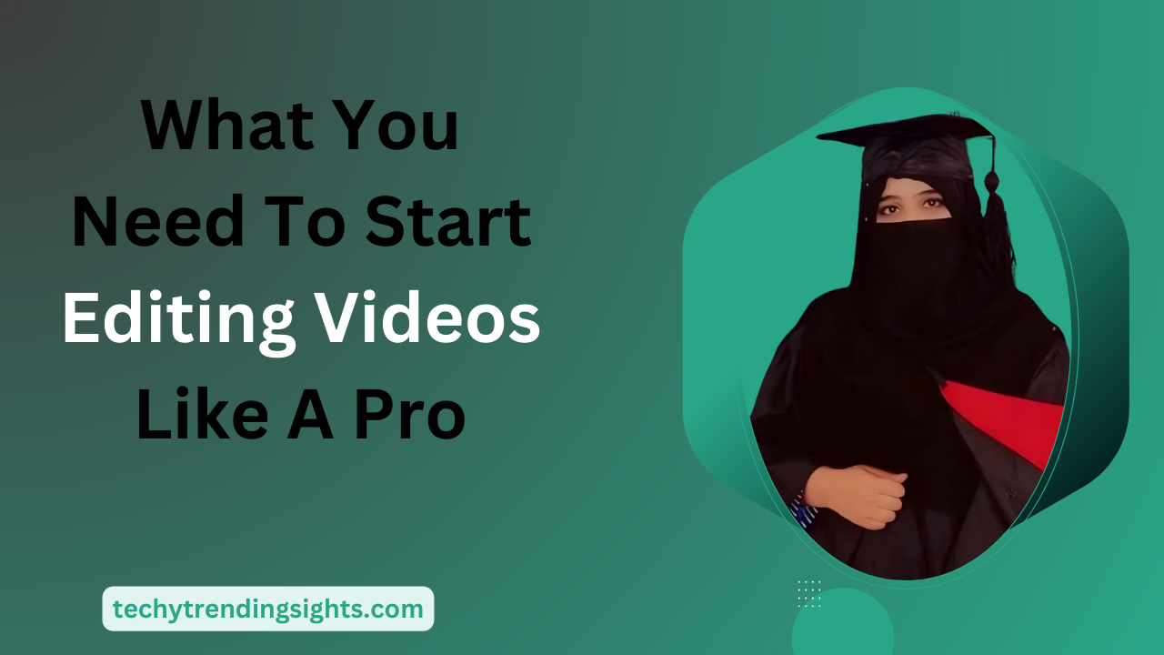 What You Need To Start Editing Videos Like A Pro